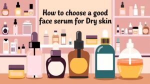 How to Choose a Good Face Serum for Dry Skin | top 10 best face serums for dry skin